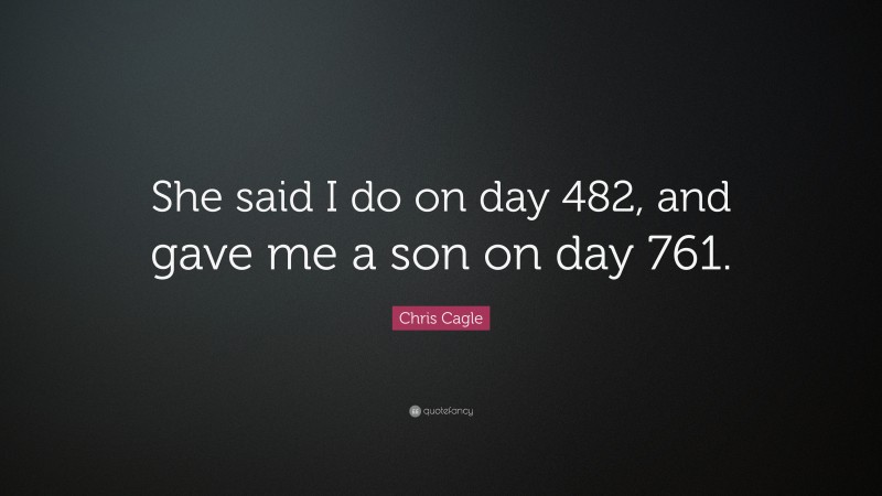 Chris Cagle Quote: “She said I do on day 482, and gave me a son on day 761.”