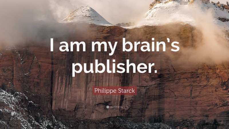 Philippe Starck Quote: “I am my brain’s publisher.”