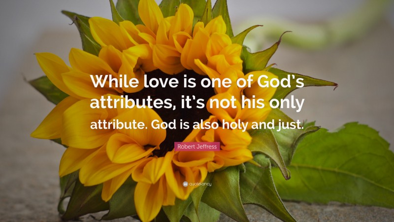Robert Jeffress Quote: “While love is one of God’s attributes, it’s not his only attribute. God is also holy and just.”
