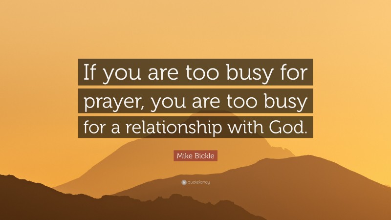 Mike Bickle Quote: “If you are too busy for prayer, you are too busy for a relationship with God.”