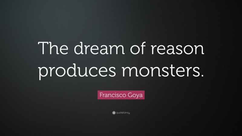Francisco Goya Quote: “The dream of reason produces monsters.”