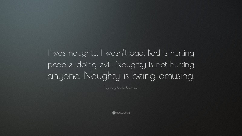Sydney Biddle Barrows Quote: “I was naughty. I wasn’t bad. Bad is hurting people, doing evil. Naughty is not hurting anyone. Naughty is being amusing.”