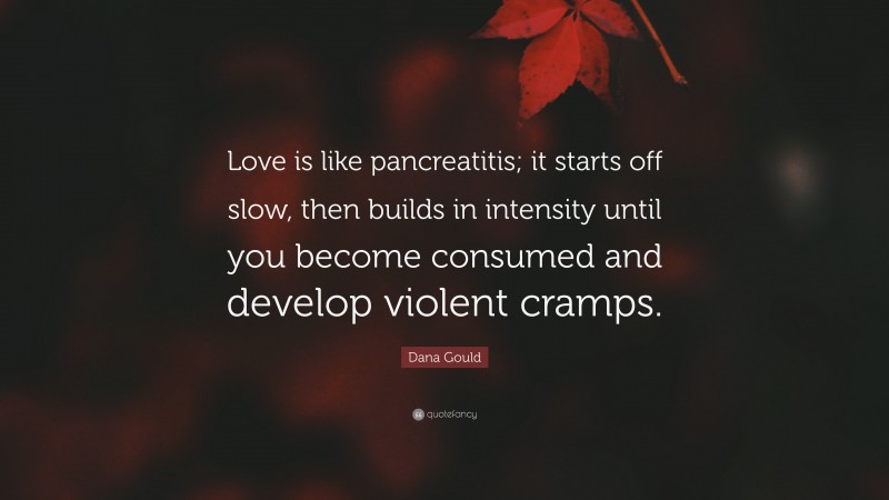 Dana Gould Quote: “Love is like pancreatitis; it starts off slow, then builds in intensity until you become consumed and develop violent cramps.”