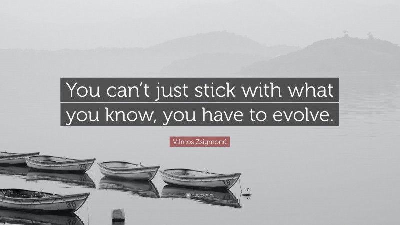 Vilmos Zsigmond Quote: “You can’t just stick with what you know, you have to evolve.”
