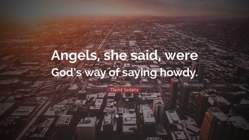 David Sedaris Quote: “Angels, she said, were God’s way of saying howdy.”