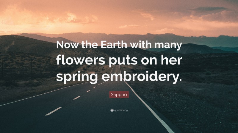 Sappho Quote: “Now the Earth with many flowers puts on her spring embroidery.”