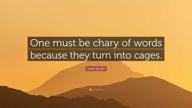 Viola Spolin Quote: “One must be chary of words because they turn into cages.”