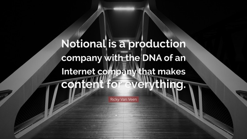 Ricky Van Veen Quote: “Notional is a production company with the DNA of an Internet company that makes content for everything.”