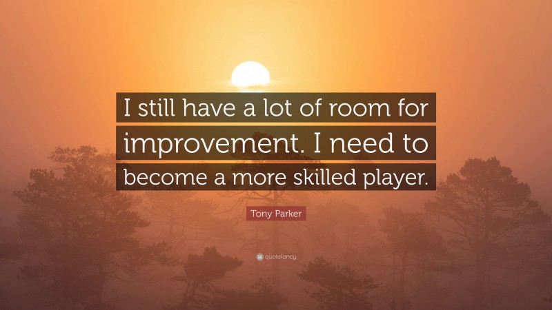 Tony Parker Quote: “I still have a lot of room for improvement. I need to become a more skilled player.”