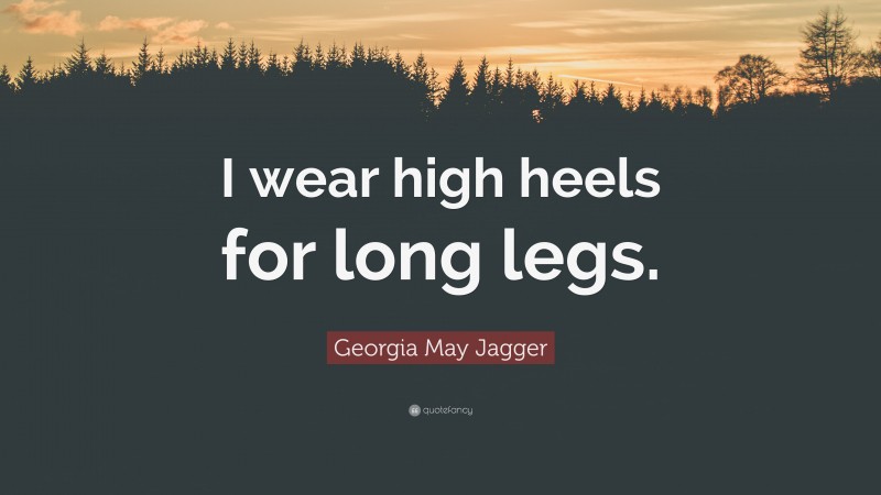 Georgia May Jagger Quote: “I wear high heels for long legs.”
