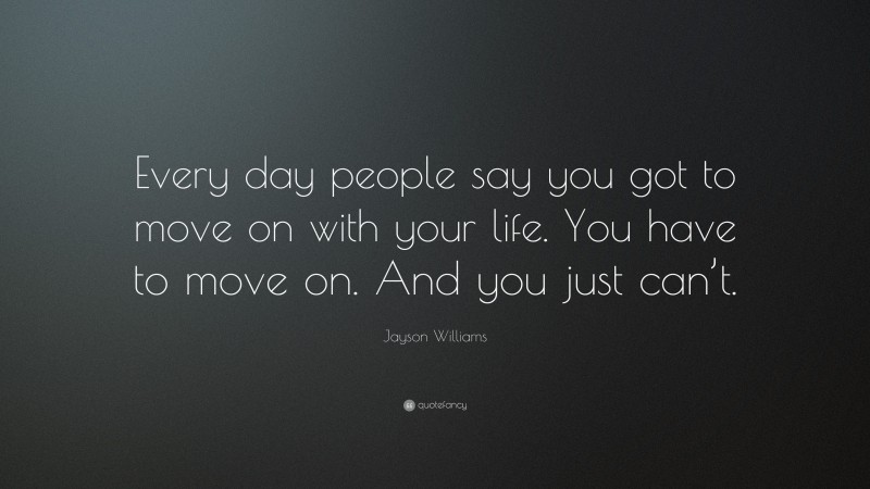 Jayson Williams Quote: “Every day people say you got to move on with your life. You have to move on. And you just can’t.”
