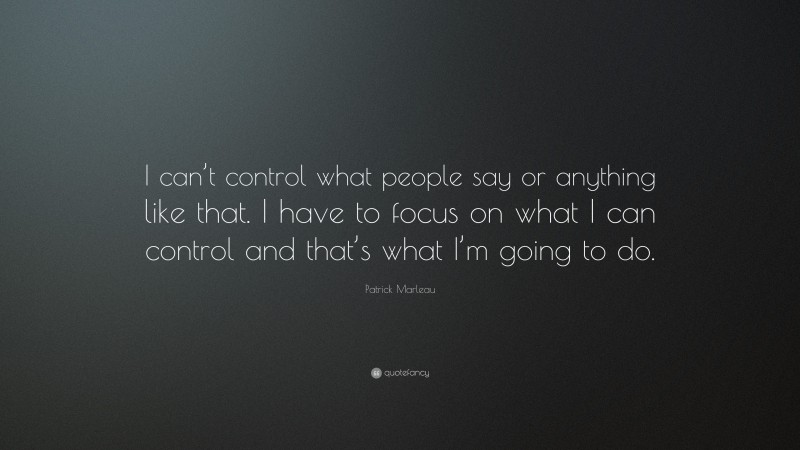 Patrick Marleau Quote: “I can’t control what people say or anything like that. I have to focus on what I can control and that’s what I’m going to do.”