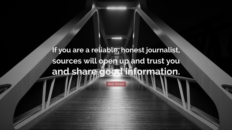 Wolf Blitzer Quote: “If you are a reliable, honest journalist, sources will open up and trust you and share good information.”