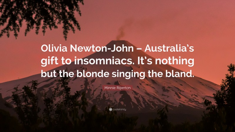 Minnie Riperton Quote: “Olivia Newton-John – Australia’s gift to insomniacs. It’s nothing but the blonde singing the bland.”