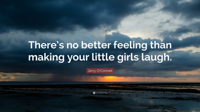 Jerry O'Connell Quote: “There’s no better feeling than making your little girls laugh.”