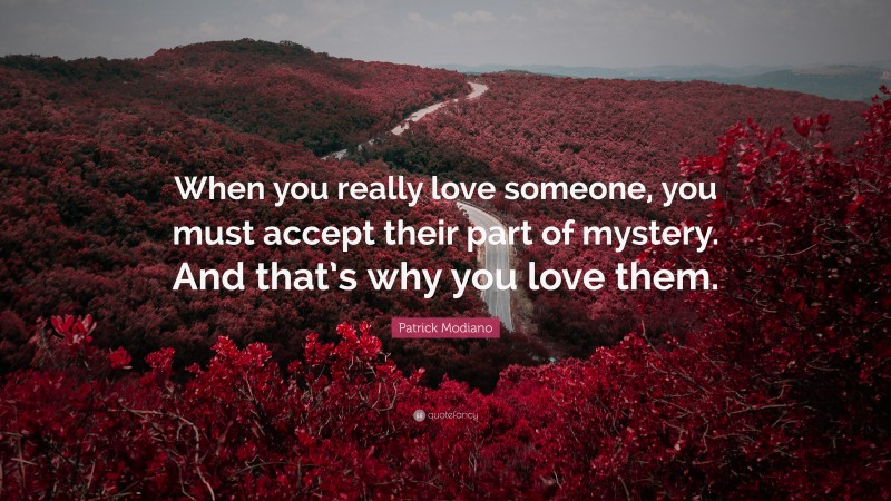 Patrick Modiano Quote: “When you really love someone, you must accept their part of mystery. And that’s why you love them.”