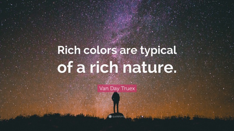 Van Day Truex Quote: “Rich colors are typical of a rich nature.”