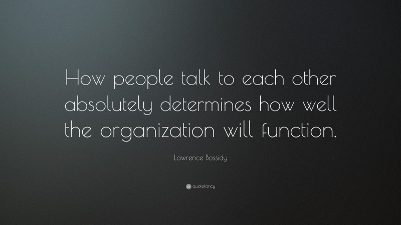 Lawrence Bossidy Quote: “How people talk to each other absolutely determines how well the organization will function.”