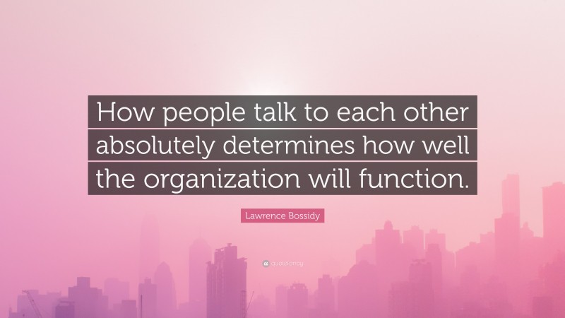 Lawrence Bossidy Quote: “How people talk to each other absolutely determines how well the organization will function.”
