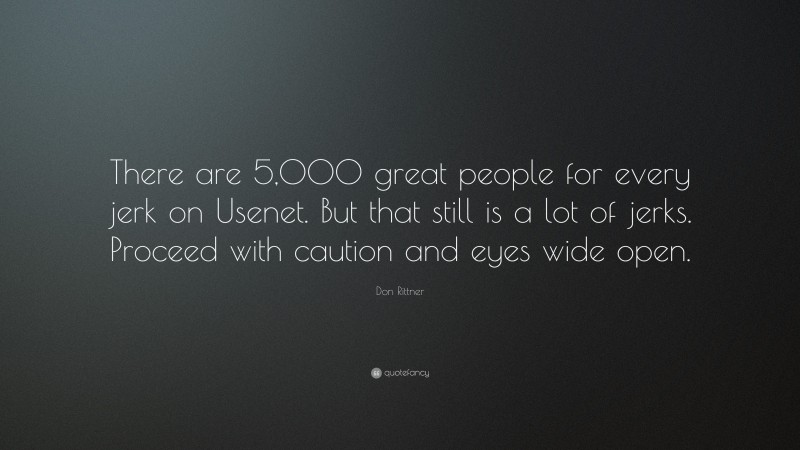 Don Rittner Quote: “There are 5,000 great people for every jerk on Usenet. But that still is a lot of jerks. Proceed with caution and eyes wide open.”