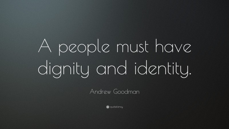 Andrew Goodman Quote: “A people must have dignity and identity.”