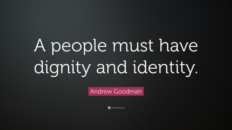 Andrew Goodman Quote: “A people must have dignity and identity.”