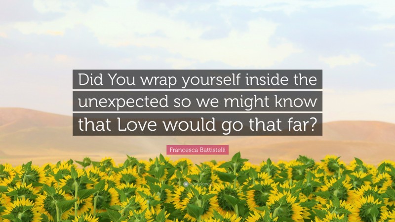Francesca Battistelli Quote: “Did You wrap yourself inside the unexpected so we might know that Love would go that far?”
