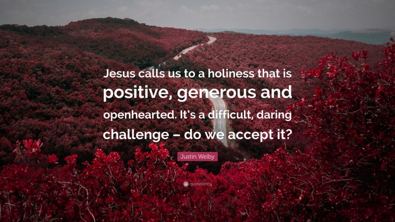 Justin Welby Quote: “Jesus calls us to a holiness that is positive, generous and openhearted. It’s a difficult, daring challenge – do we accept it?”