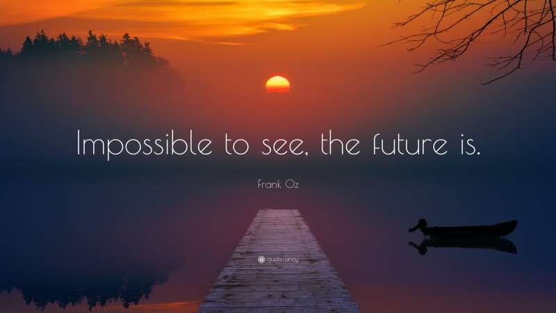Frank Oz Quote: “Impossible to see, the future is.”