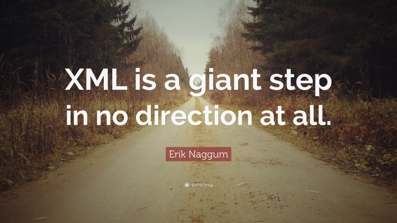 Erik Naggum Quote: “XML is a giant step in no direction at all.”