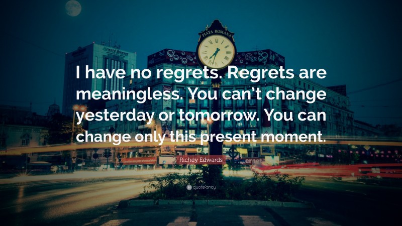 Richey Edwards Quote: “I have no regrets. Regrets are meaningless. You can’t change yesterday or tomorrow. You can change only this present moment.”