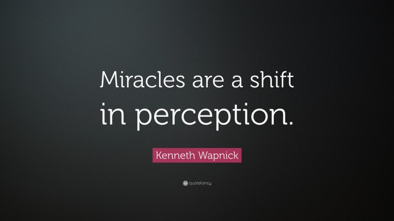 Kenneth Wapnick Quote: “Miracles are a shift in perception.”