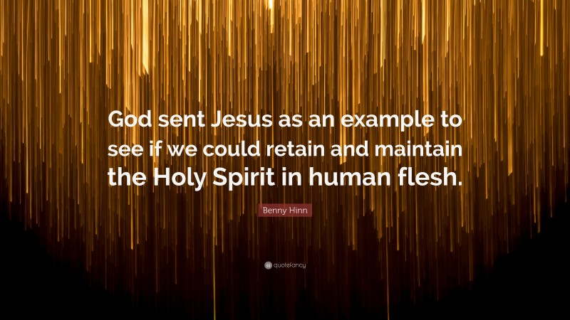 Benny Hinn Quote: “God sent Jesus as an example to see if we could retain and maintain the Holy Spirit in human flesh.”