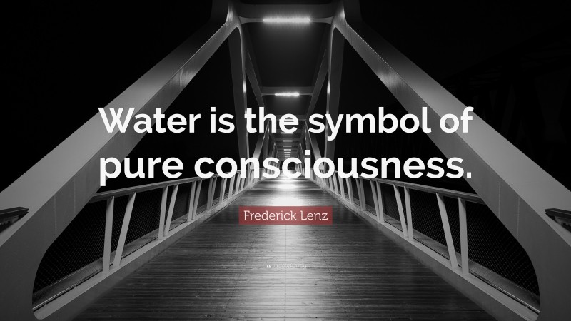 Frederick Lenz Quote: “Water is the symbol of pure consciousness.”