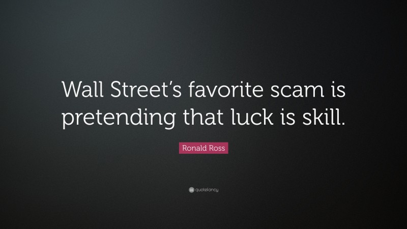 Ronald Ross Quote: “Wall Street’s favorite scam is pretending that luck is skill.”