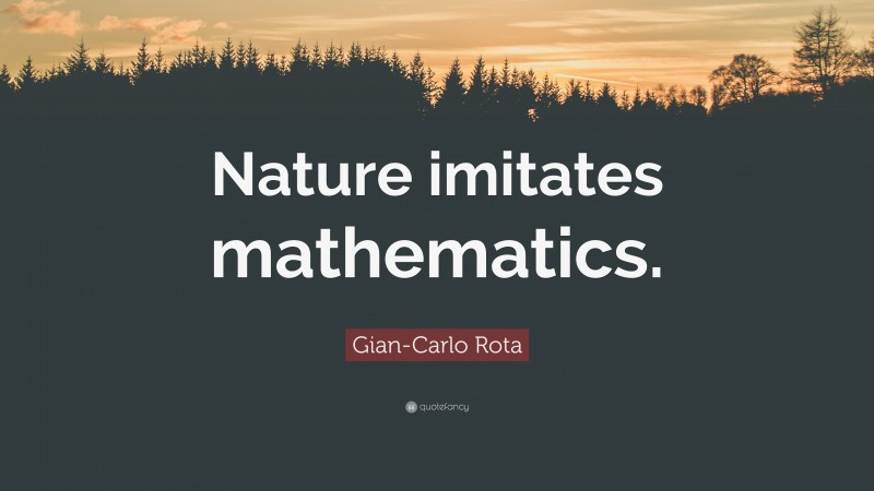 Gian-Carlo Rota Quote: “Nature imitates mathematics.”
