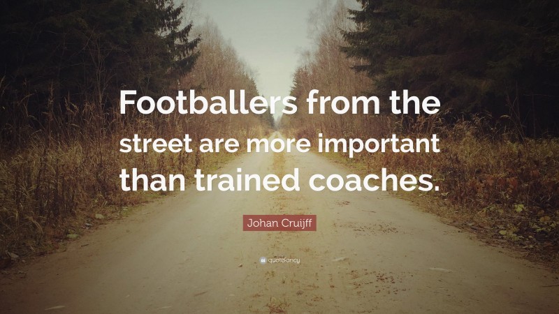 Johan Cruijff Quote: “Footballers from the street are more important than trained coaches.”