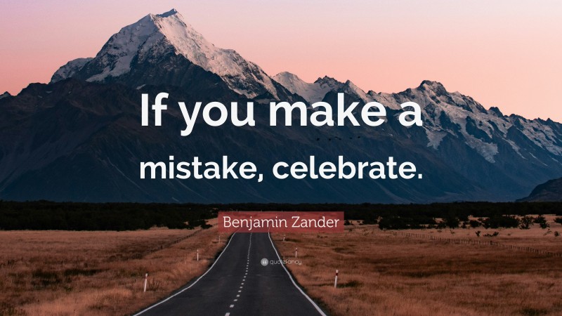 Benjamin Zander Quote: “If you make a mistake, celebrate.”
