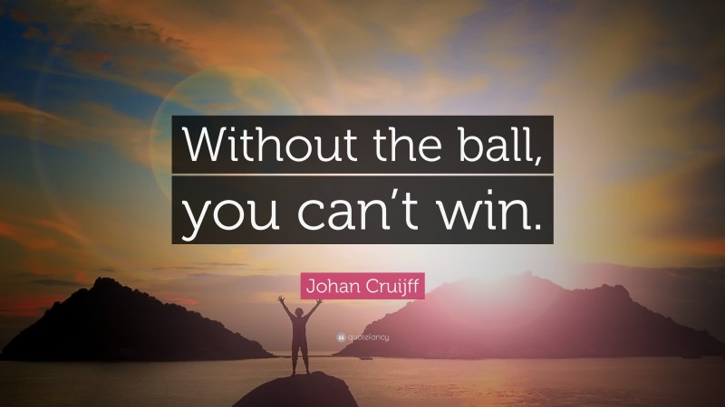 Johan Cruijff Quote: “Without the ball, you can’t win.”