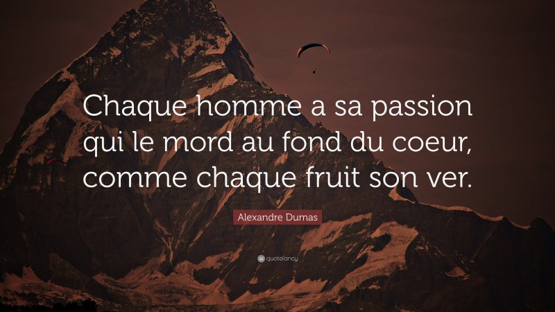 Alexandre Dumas Quote: “Chaque homme a sa passion qui le mord au fond du coeur, comme chaque fruit son ver.”