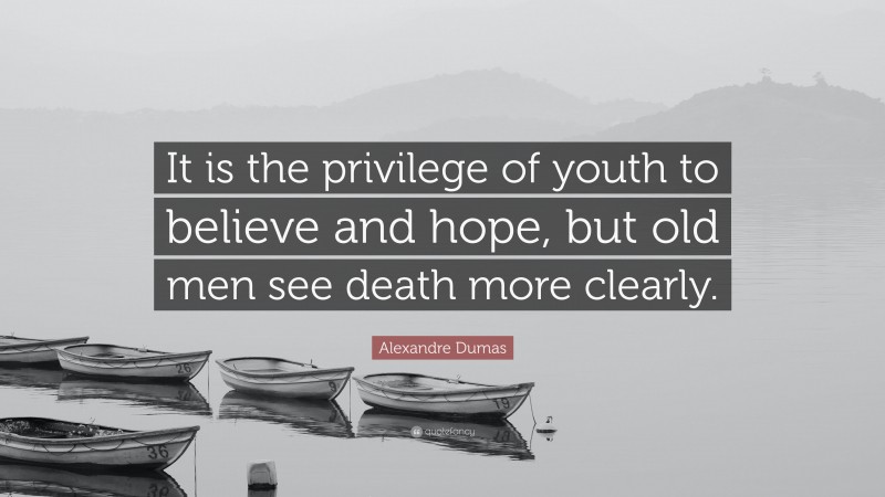 Alexandre Dumas Quote: “It is the privilege of youth to believe and hope, but old men see death more clearly.”