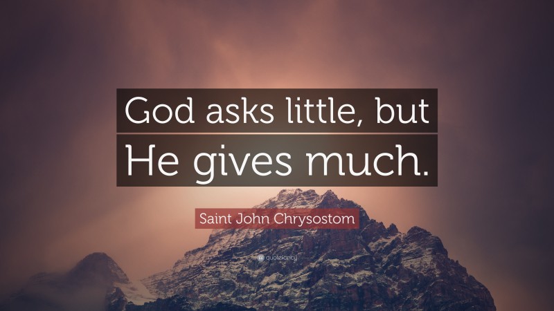 Saint John Chrysostom Quote: “God asks little, but He gives much.”