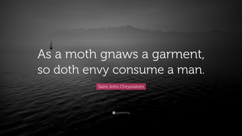 Saint John Chrysostom Quote: “As a moth gnaws a garment, so doth envy consume a man.”