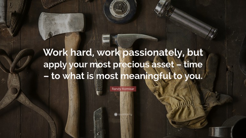 Randy Komisar Quote: “Work hard, work passionately, but apply your most precious asset – time – to what is most meaningful to you.”