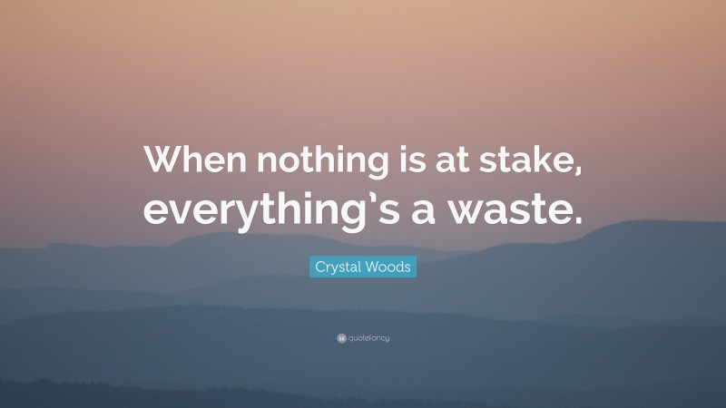 Crystal Woods Quote: “When nothing is at stake, everything’s a waste.”