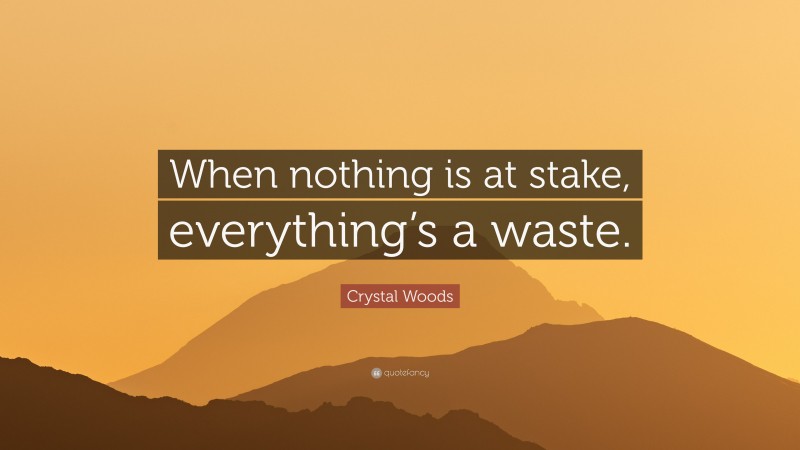 Crystal Woods Quote: “When nothing is at stake, everything’s a waste.”