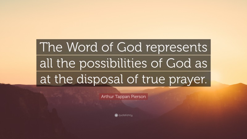 Arthur Tappan Pierson Quote: “The Word of God represents all the possibilities of God as at the disposal of true prayer.”