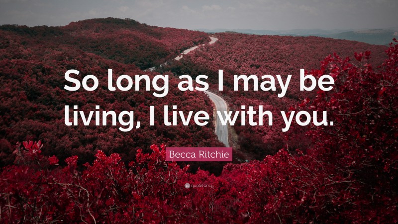 Becca Ritchie Quote: “So long as I may be living, I live with you.”