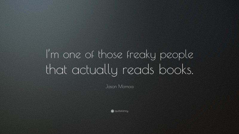 Jason Momoa Quote: “I’m one of those freaky people that actually reads books.”
