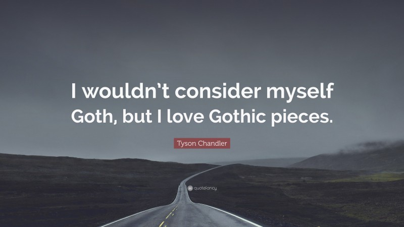 Tyson Chandler Quote: “I wouldn’t consider myself Goth, but I love Gothic pieces.”